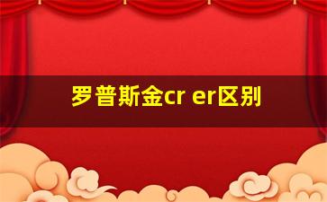 罗普斯金cr er区别